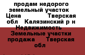 продам недорого земельный участок › Цена ­ 80 000 - Тверская обл., Калязинский р-н Недвижимость » Земельные участки продажа   . Тверская обл.